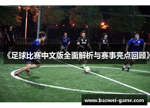 《足球比赛中文版全面解析与赛事亮点回顾》