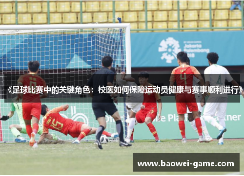 《足球比赛中的关键角色：校医如何保障运动员健康与赛事顺利进行》