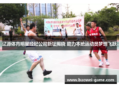 辽源体育明星经纪公司新址揭晓 助力本地运动员梦想飞跃